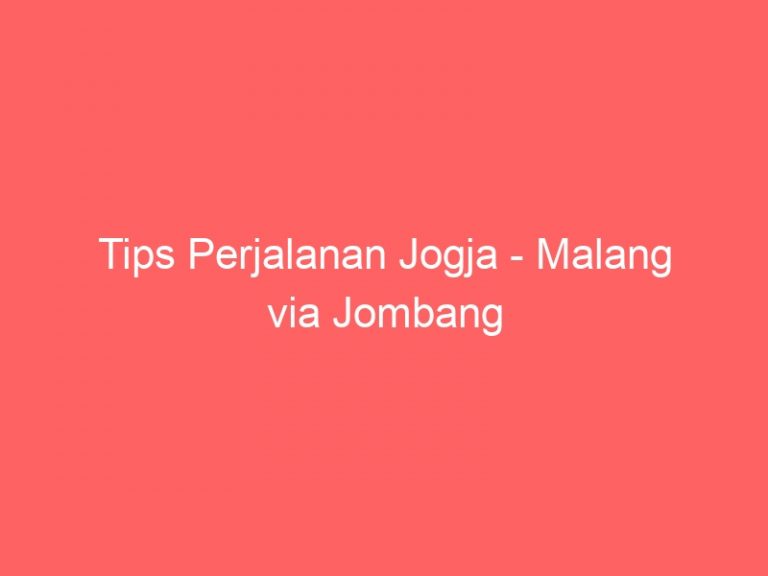Tips Perjalanan Jogja – Malang via Jombang
